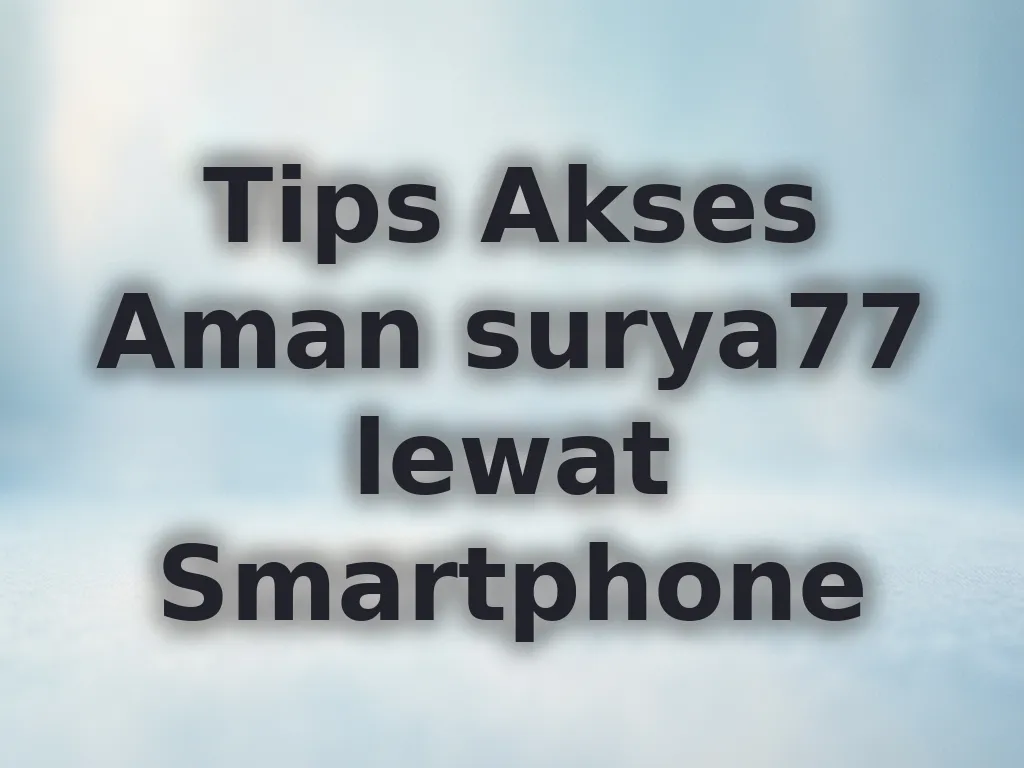 Tips Akses Aman surya77 lewat Smartphone
